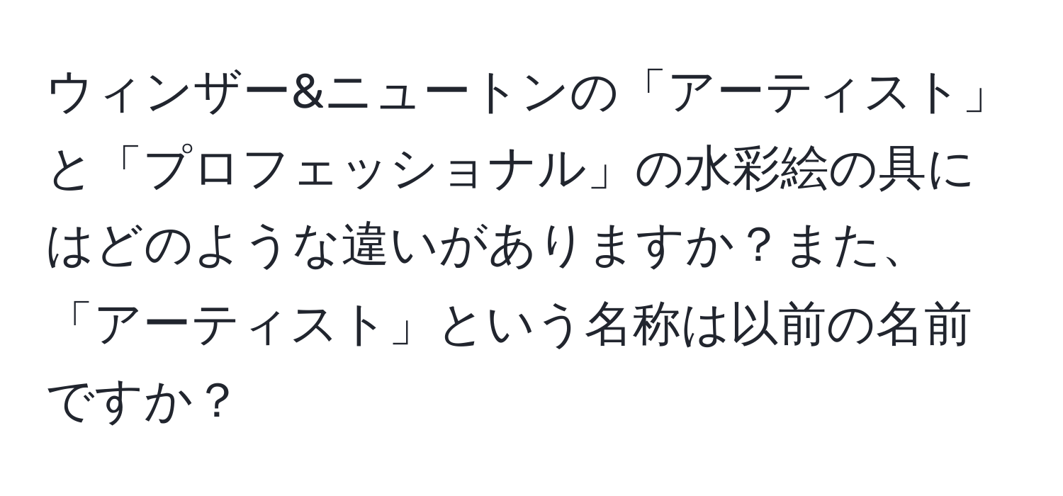 ウィンザー&ニュートンの「アーティスト」と「プロフェッショナル」の水彩絵の具にはどのような違いがありますか？また、「アーティスト」という名称は以前の名前ですか？