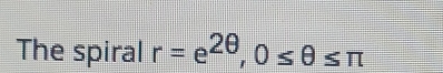 The spiral r=e^(2θ), 0≤ θ ≤ π
