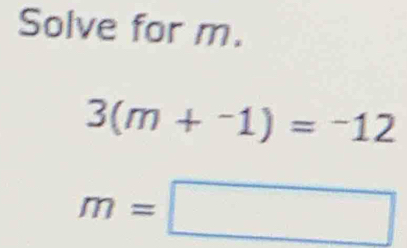 Solve for m.
3(m+^-1)=^-12
m=□