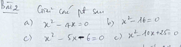 Baiz Cai cu t saa 
a) x^2-4x=0 6) x^2-16=0
c) x^2-5x-6=0 c) x^2-10x+25=0