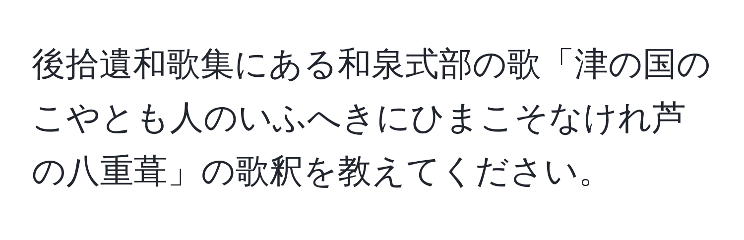 後拾遺和歌集にある和泉式部の歌「津の国のこやとも人のいふへきにひまこそなけれ芦の八重葺」の歌釈を教えてください。