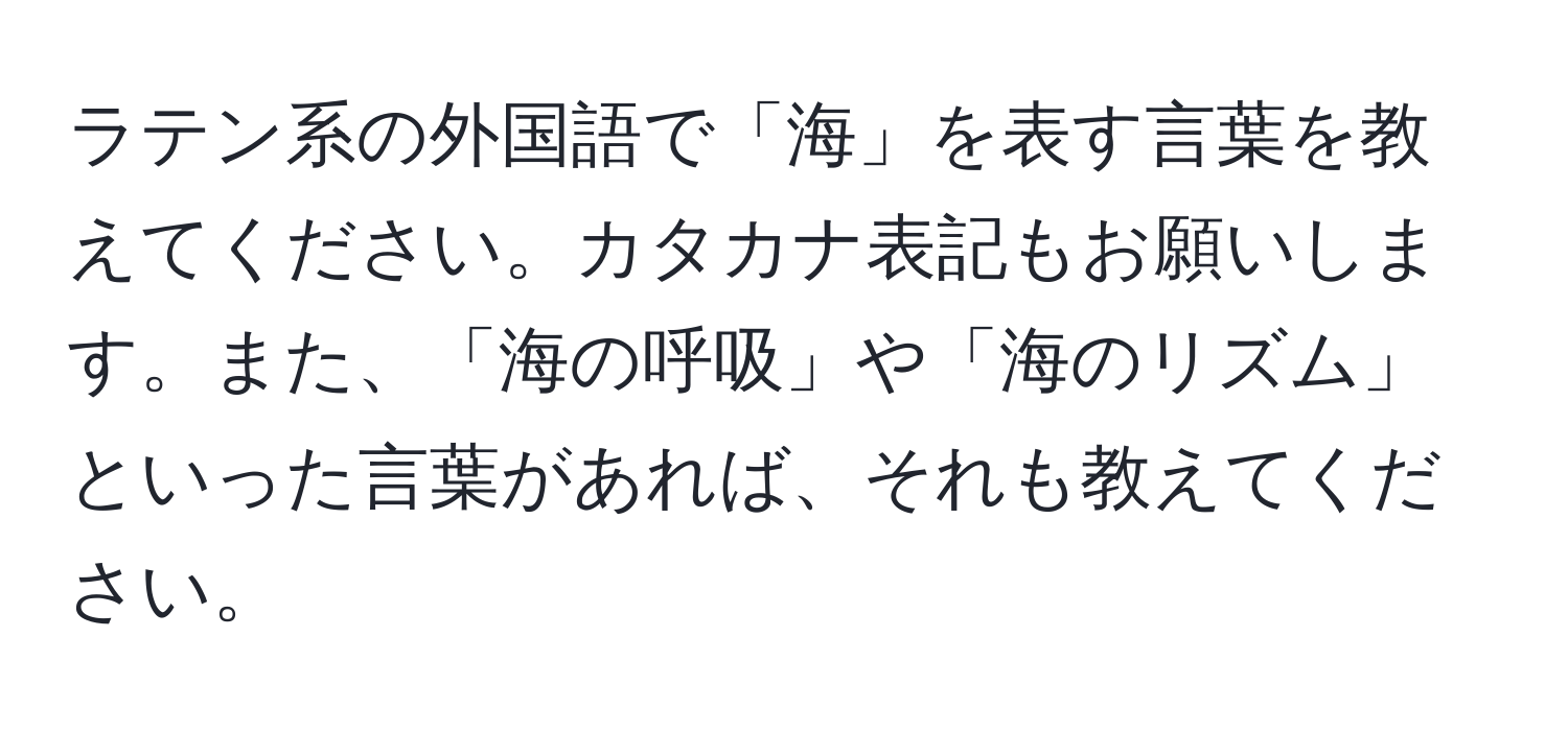 ラテン系の外国語で「海」を表す言葉を教えてください。カタカナ表記もお願いします。また、「海の呼吸」や「海のリズム」といった言葉があれば、それも教えてください。