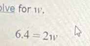 lve for w.
6.4=2w