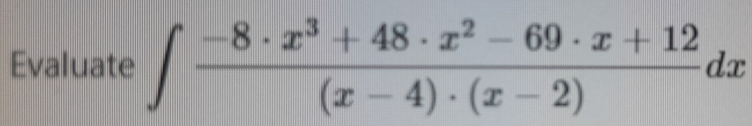 Evaluate ∈t  (-8· x^3+48· x^2-69· x+12)/(x-4)· (x-2) dx