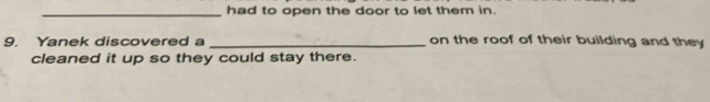 had to open the door to let them in. 
9. Yanek discovered a _on the roof of their building and they 
cleaned it up so they could stay there.