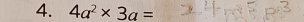 4a^2* 3a=