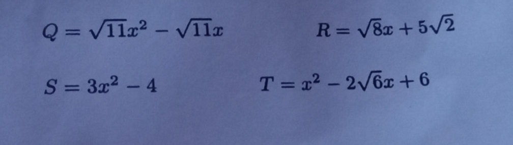 Q=sqrt(11)x^2-sqrt(11)x
R=sqrt(8)x+5sqrt(2)
S=3x^2-4
T=x^2-2sqrt(6)x+6