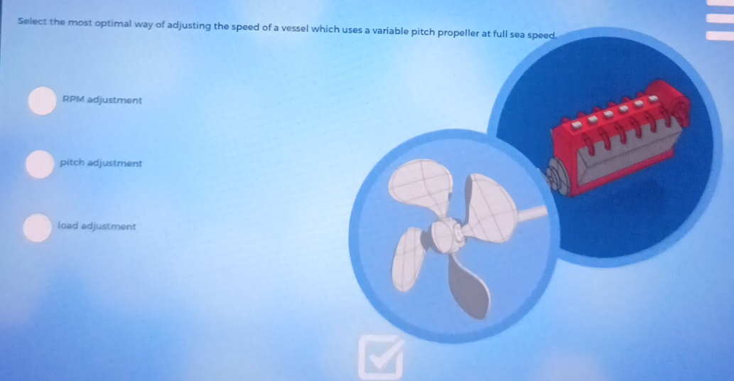 Select the most optimal way of adjusting the speed of a vessel w
RPM adjustment
pitch adjustment
load adjustment