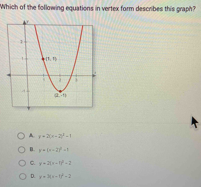 Which of the following equations in vertex form describes this graph?
A. y=2(x-2)^2-1
B. y=(x-2)^2-1
C. y=2(x-1)^2-2
D. y=3(x-1)^2-2