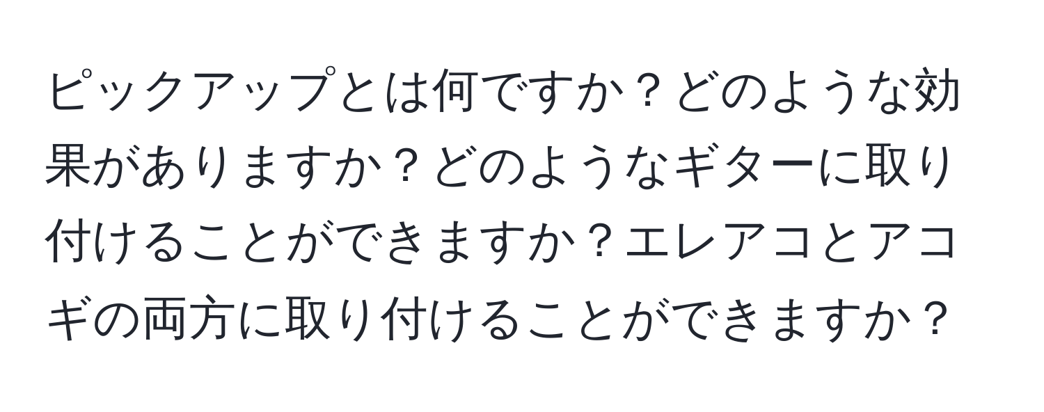 ピックアップとは何ですか？どのような効果がありますか？どのようなギターに取り付けることができますか？エレアコとアコギの両方に取り付けることができますか？