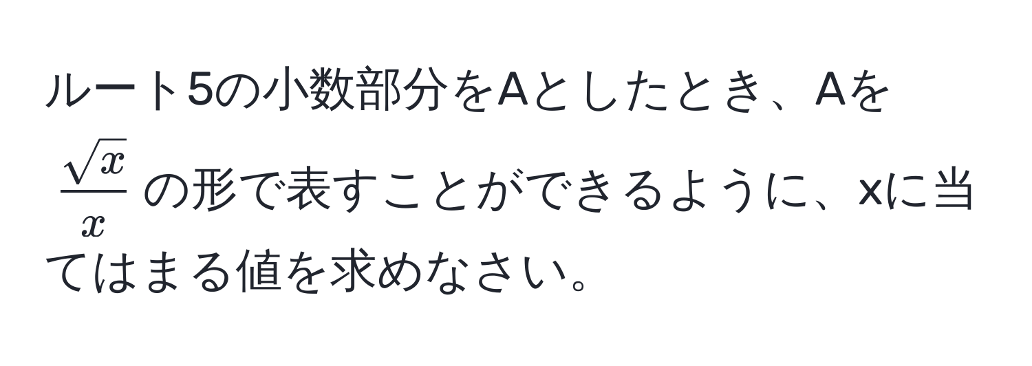 ルート5の小数部分をAとしたとき、Aを$ sqrt(x)/x $の形で表すことができるように、xに当てはまる値を求めなさい。