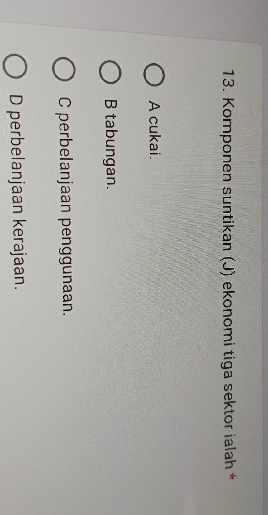 Komponen suntikan (J) ekonomi tiga sektor ialah *
A cukai.
B tabungan.
C perbelanjaan penggunaan.
D perbelanjaan kerajaan.