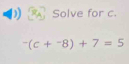 Solve for c.
^-(c+^-8)+7=5