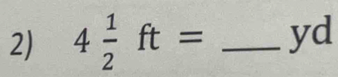 4 1/2 ft= _ 
yd