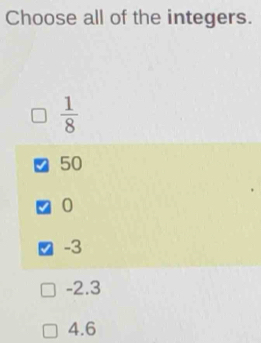 Choose all of the integers.
 1/8 
50
0
-3
-2.3
4.6