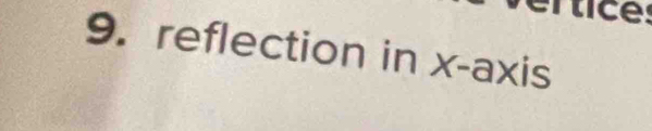 rtices 
9. reflection in x-axis