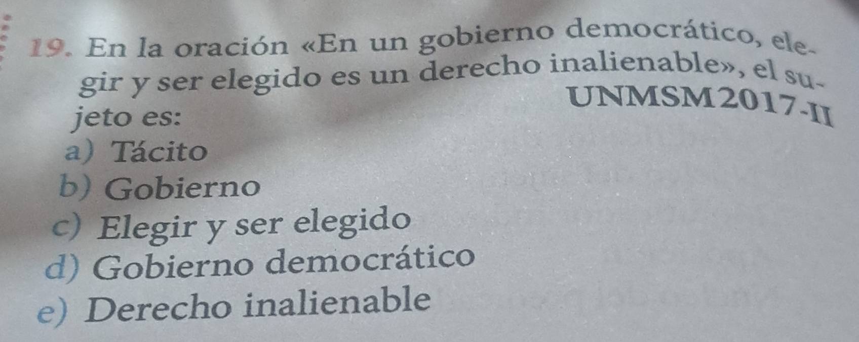 En la oración «En un gobierno democrático, ele-
gir y ser elegido es un derecho inalienable», el su-
UNMSM2017-II
jeto es:
a) Tácito
b) Gobierno
c) Elegir y ser elegido
d) Gobierno democrático
e) Derecho inalienable