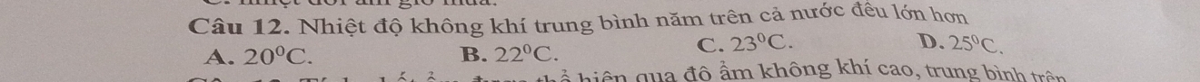 Nhiệt độ không khí trung bình năm trên cả nước đều lớn hơn
A. 20°C. B. 22°C.
C. 23°C. D. 25°C. 
hể hiện qua đô ẩm không khí cao, trung bình trên