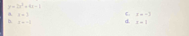 y=2x^2+4x-1
c. x=-3
a. x=3 d.
b. x=-1 x=1