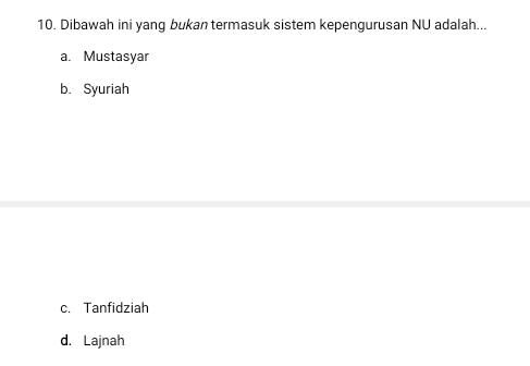 Dibawah ini yang bukan termasuk sistem kepengurusan NU adalah...
a. Mustasyar
b. Syuriah
c. Tanfidziah
d. Lajnah