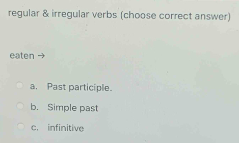 regular & irregular verbs (choose correct answer) 
eaten 
a. Past participle. 
b. Simple past 
c. infinitive