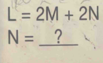 L = 2M + 2N
N= _ ?