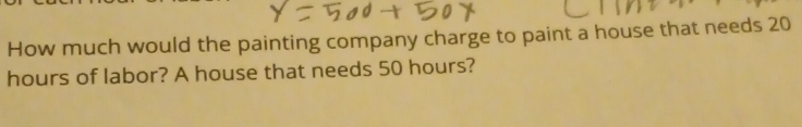 How much would the painting company charge to paint a house that needs 20
hours of labor? A house that needs 50 hours?