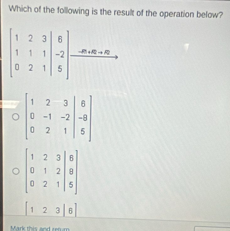 Which of the following is the result of the operation below?
[123|6]
Mark this and retur