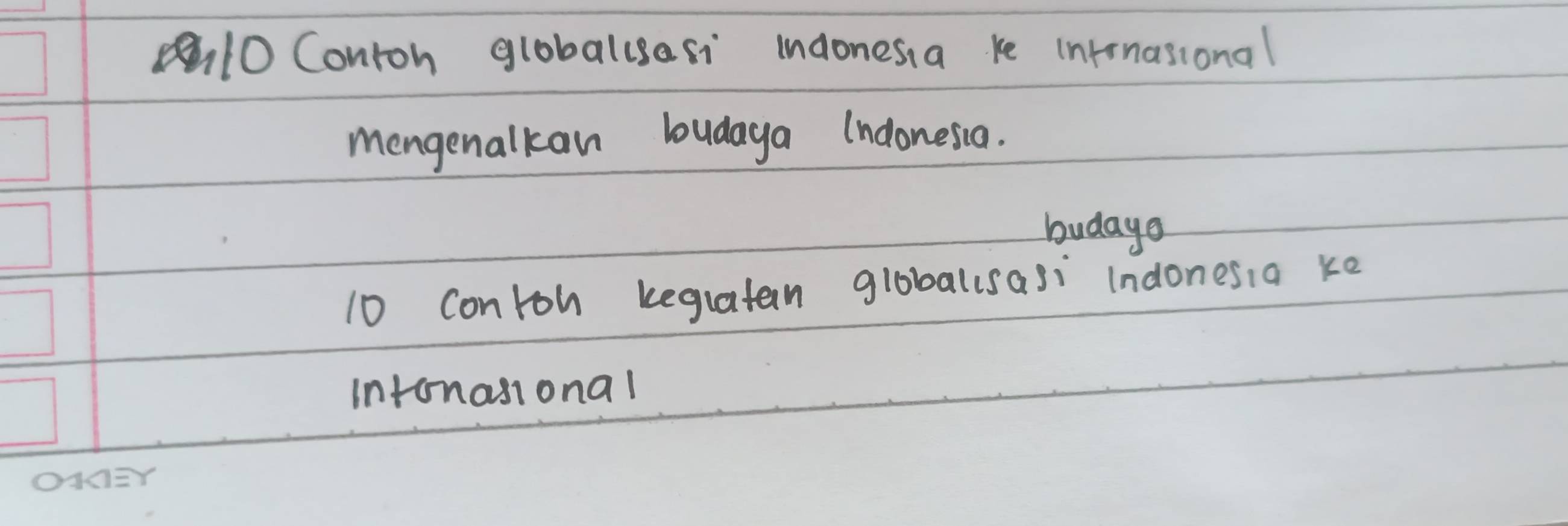 Contoh globallsasi indonesia ke intrnasional 
mengenalkan budaya (ndonesia. 
budaya
10 conroh kegiatan globalsasi Indonesia ke 
intonasional 
On=Y