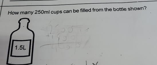 Solved: How many 250ml cups can be filled from the bottle shown? 1.5L [Math]