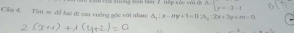 Dàn kinh của đương tron tam 7 tiếp xúc với đt Delta :beginarrayl y=-2-tendarray.
Câu 4. Tìm m để hai đt sau vuông góc với nhau: △ _1:x-my+1=0; △ _2:2x+3y+m=0.