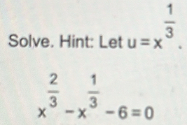 Solve. Hint: Let u=x^(frac 1)3.
x^(frac 2)3-x^(frac 1)3-6=0