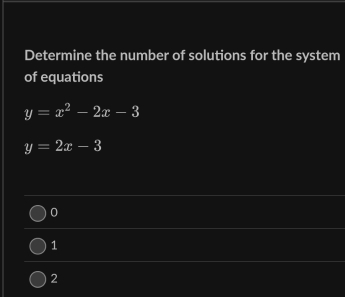 Determine the number of solutions for the system
of equations
y=x^2-2x-3
y=2x-3
0
1
2