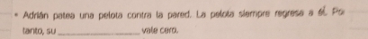 Adrián patea una pelota contra la pared. La pelota siempre regresa a él Po 
tanto, su _vale cero.