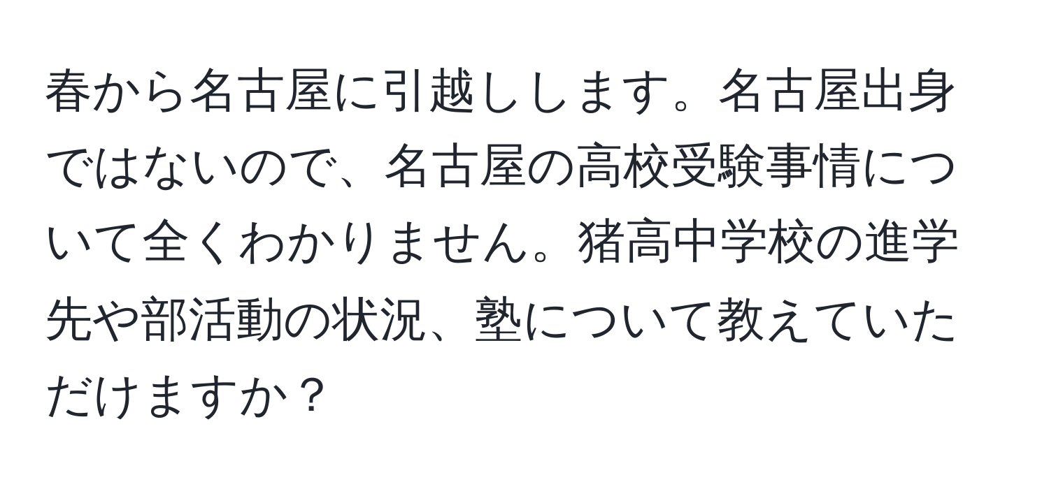 春から名古屋に引越しします。名古屋出身ではないので、名古屋の高校受験事情について全くわかりません。猪高中学校の進学先や部活動の状況、塾について教えていただけますか？