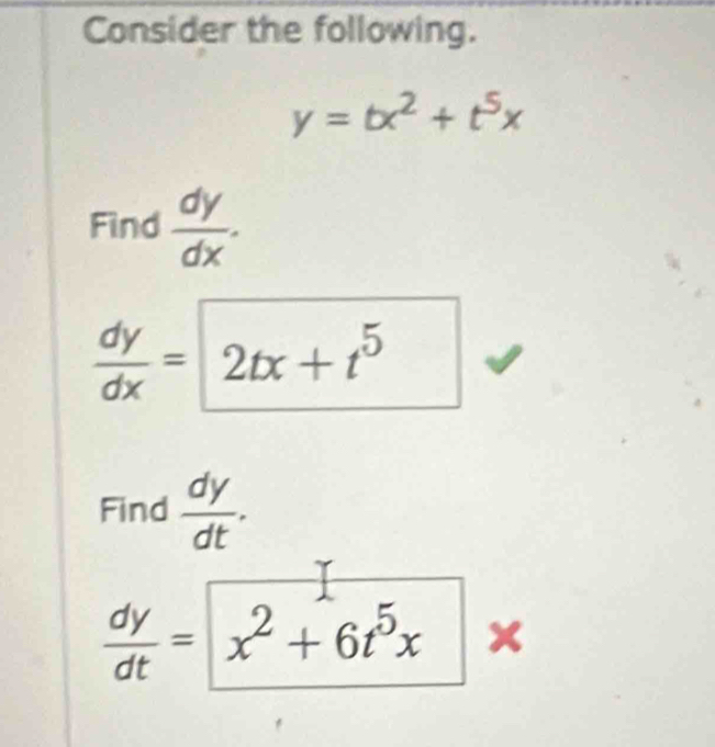 Consider the following.
y=tx^2+t^5x
Find  dy/dx .
 dy/dx =2tx+t^5
Find  dy/dt .
 dy/dt = x^2+6t^5x ×