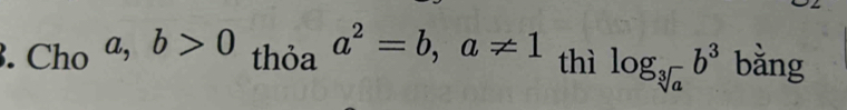 Ch_Oa,b>0 thỏa a^2=b, a!= 1 thì log _sqrt[3](a)b^3 bǎng