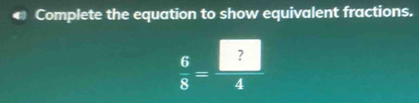 Complete the equation to show equivalent fractions.
 6/8 = □ /4 