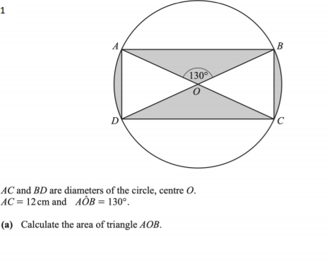 1
AC and BD are diameters of the circle, centre O.
AC=12cm and Aoverline OB=130°. 
(a) Calculate the area of triangle AOB.