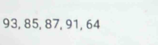 93, 85, 87, 91, 64