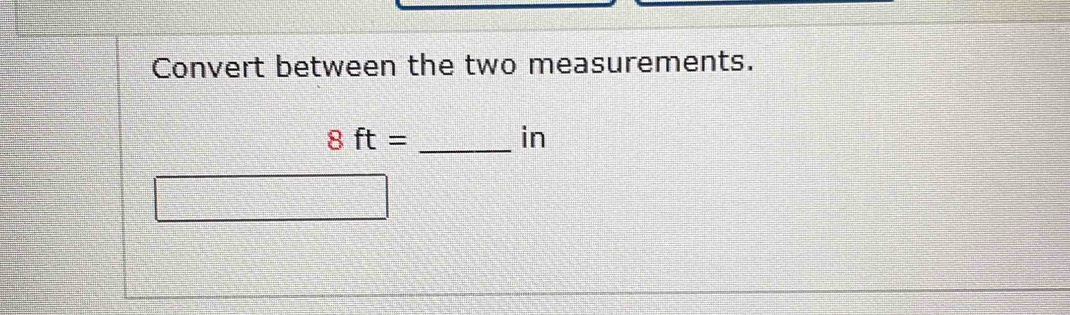 Convert between the two measurements.
8ft=
_ 
in