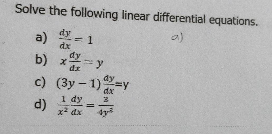 Solve the following linear differential equations. 
a)  dy/dx =1
a) 
b) x dy/dx =y
c) (3y-1) dy/dx =y
d)  1/x^2  dy/dx = 3/4y^3 