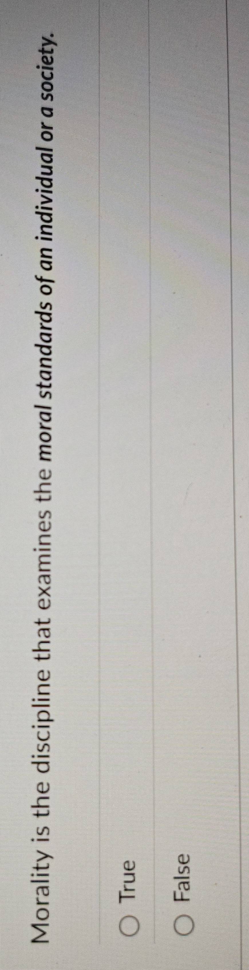 Morality is the discipline that examines the moral standards of an individual or a society.
True
False
