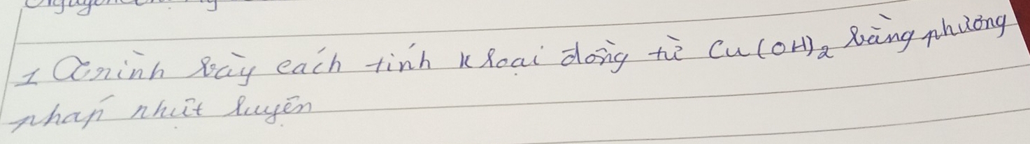Qninh 8ay each tinh KRoai dong tē Cu(OH)_2 Xing phaong 
phan nhut Ruyen