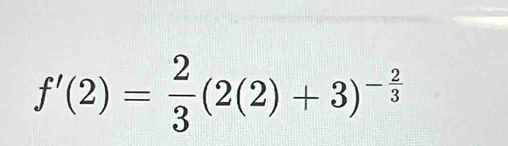 f'(2)= 2/3 (2(2)+3)^- 2/3 