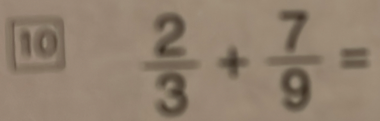 10
 2/3 + 7/9 =