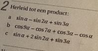 Herleid tot een product: 
a sin a-sin 2a+sin 3a
b cos 9alpha -cos 7alpha +cos 3alpha -cos alpha
c sin alpha +2sin 2alpha +sin 3alpha