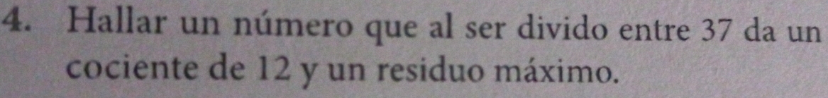 Hallar un número que al ser divido entre 37 da un 
cociente de 12 y un residuo máximo.