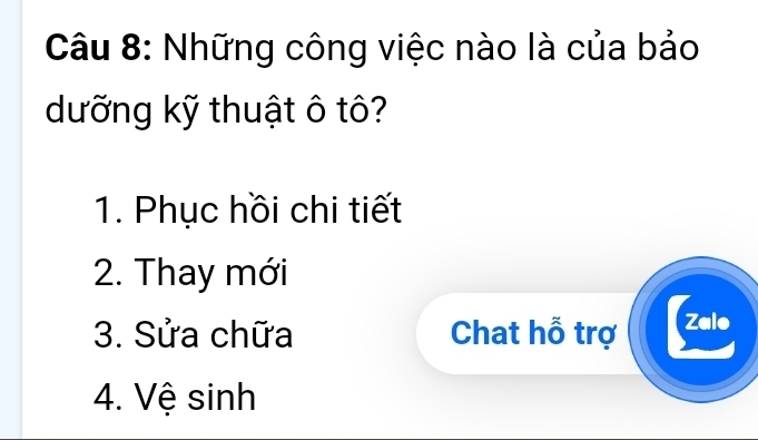 Những công việc nào là của bảo
dưỡng kỹ thuật ô tô?
1. Phục hồi chi tiết
2. Thay mới
3. Sửa chữa Chat hỗ trợ Zalo
4. Vệ sinh