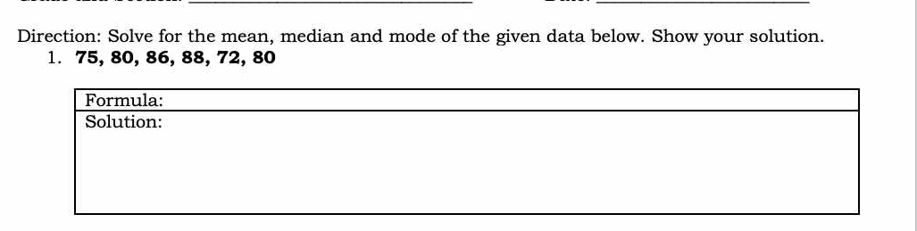 Direction: Solve for the mean, median and mode of the given data below. Show your solution. 
1. 75, 80, 86, 88, 72, 80